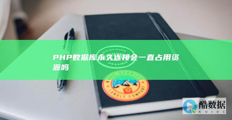 PHP数据库永久连接会一直占用资源吗