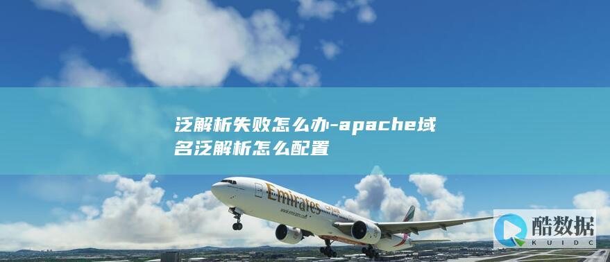 泛解析失败怎么办-apache域名泛解析怎么配置