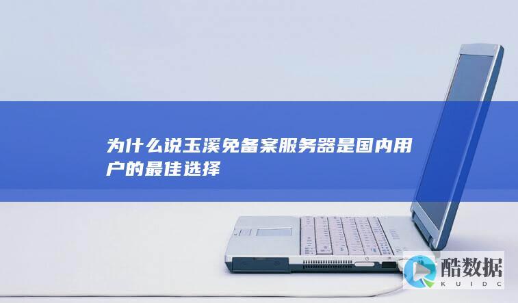 为什么说玉溪免备案服务器是国内用户的最佳选择