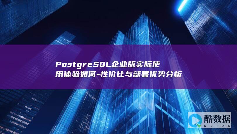 PostgreSQL企业版实际使用体验如何