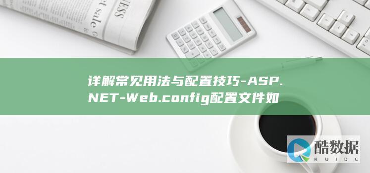 详解常见用法与配置技巧-ASP.NET-Web.config配置文件如何使用