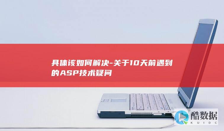 具体该如何解决-关于10天前遇到的ASP技术疑问