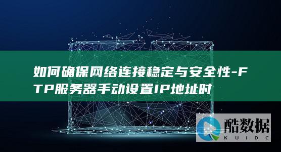 如何确保网络连接稳定与安全性-FTP服务器手动设置IP地址时