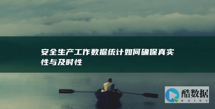 安全生产工作数据统计如何确保真实性与及时性