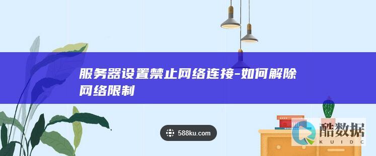 服务器设置禁止网络连接-如何解除网络限制