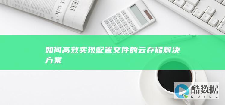 如何高效实现配置文件的云存储解决方案