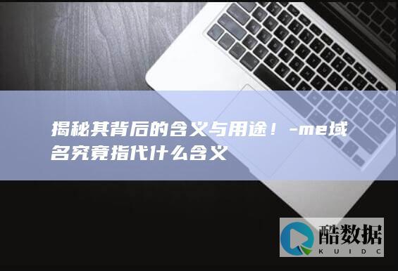 揭秘其背后的含义与用途！-me域名究竟指代什么含义