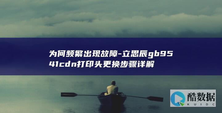 为何频繁出现故障-立思辰gb9541cdn打印头更换步骤详解
