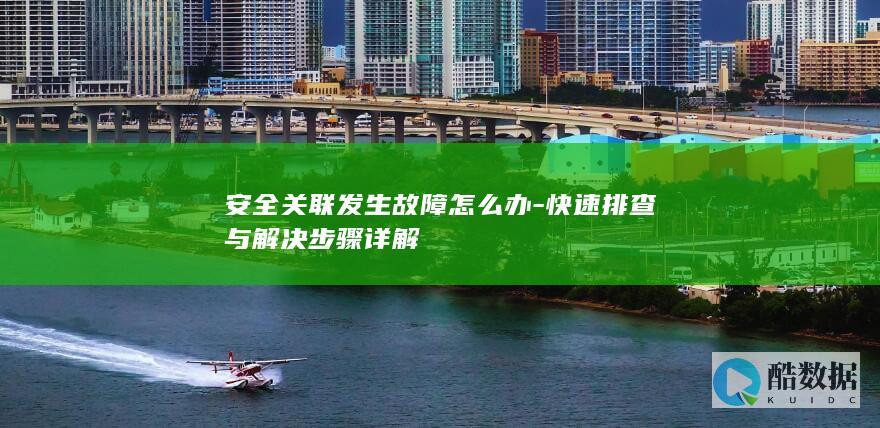 安全关联发生故障怎么办-快速排查与解决步骤详解