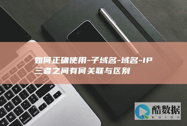 如何正确使用-子域名-域名-IP三者之间有何关联与区别