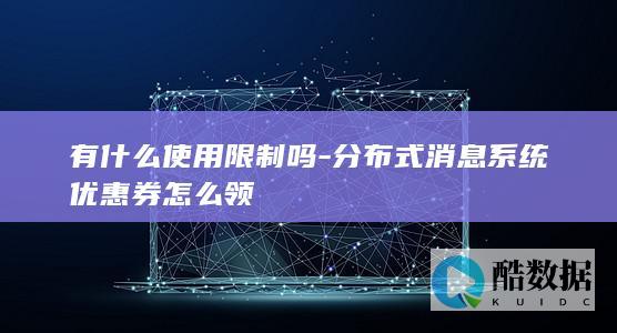 有什么使用限制吗-分布式消息系统优惠券怎么领