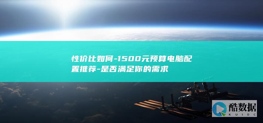 性价比如何-1500元预算电脑配置推荐-是否满足你的需求