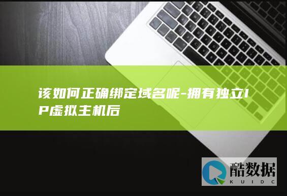 该如何正确绑定域名呢-拥有独立IP虚拟主机后