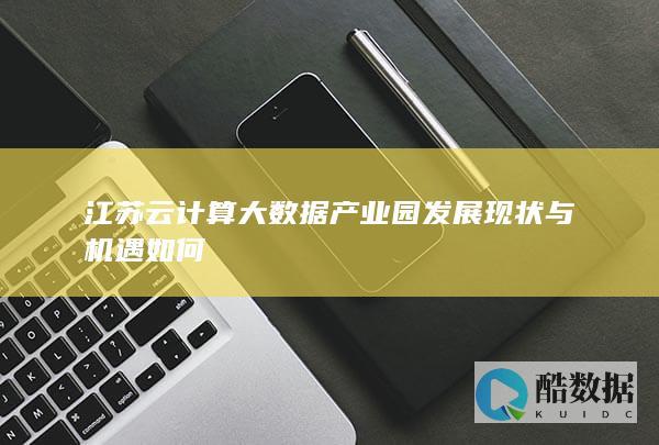 江苏云计算大数据产业园发展现状与机遇如何