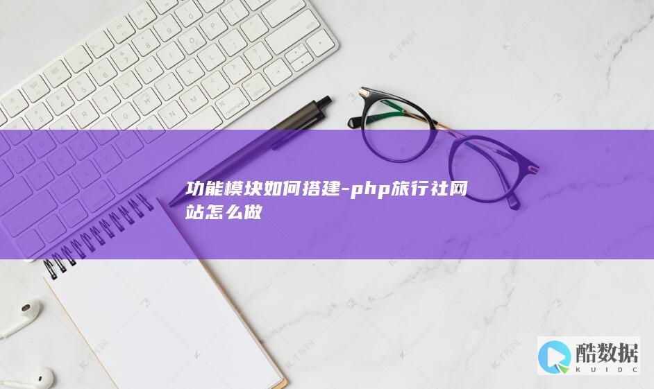 功能模块如何搭建-php旅行社网站怎么做