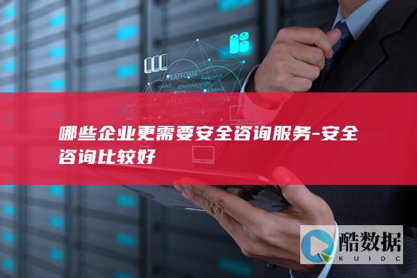 哪些企业更需要安全咨询服务-安全咨询比较好