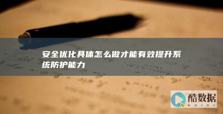 安全优化具体怎么做才能有效提升系统防护能力