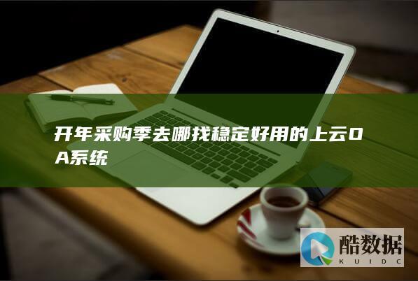 开年采购季去哪找稳定好用的上云OA系统