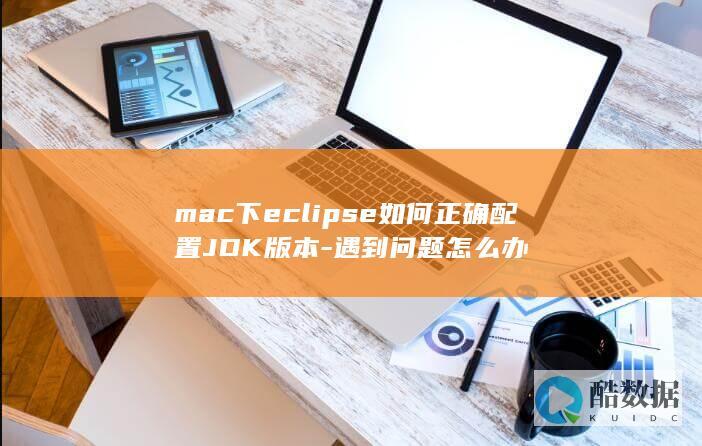 mac下eclipse如何正确配置JDK版本-遇到问题怎么办
