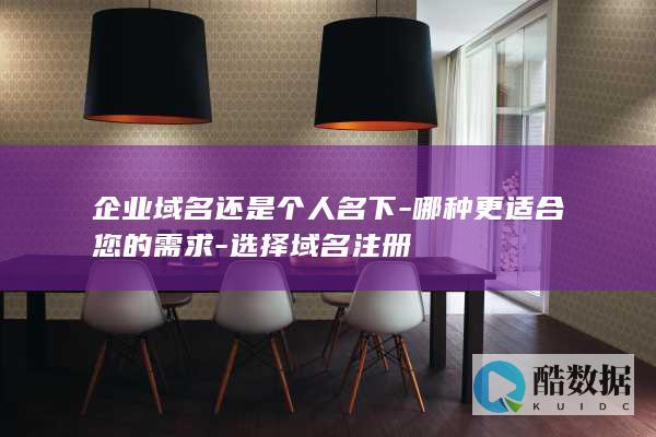 企业域名还是个人名下-哪种更适合您的需求-选择域名注册