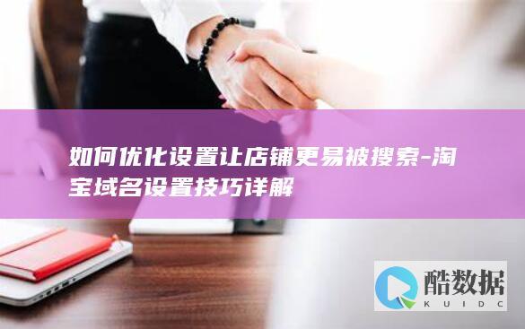 如何优化设置让店铺更易被搜索-淘宝域名设置技巧详解