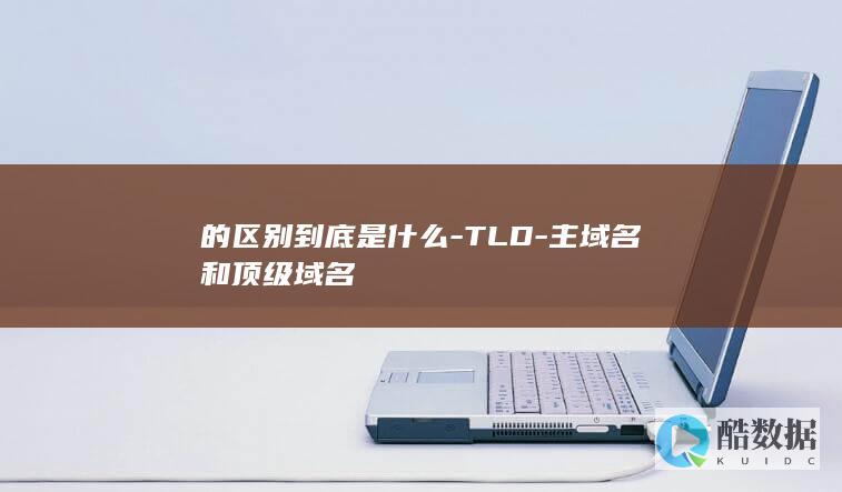 的区别到底是什么-TLD-主域名和顶级域名