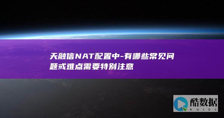 天融信NAT配置中-有哪些常见问题或难点需要特别注意