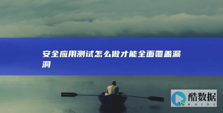 安全应用测试怎么做才能全面覆盖漏洞