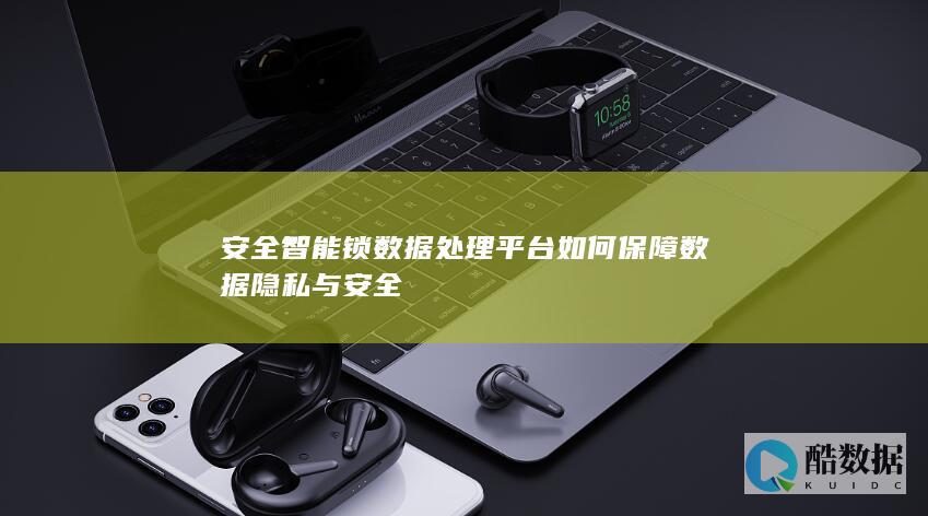 安全智能锁数据处理平台如何保障数据隐私与安全