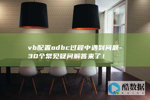 vb配置odbc过程中遇到问题-30个常见疑问解答来了！