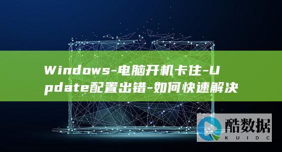 Windows-电脑开机卡住-Update配置出错-如何快速解决