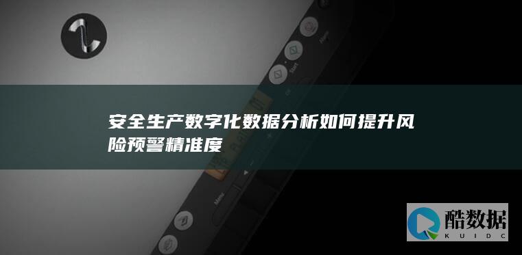 安全生产数字化数据分析如何提升风险预警精准度