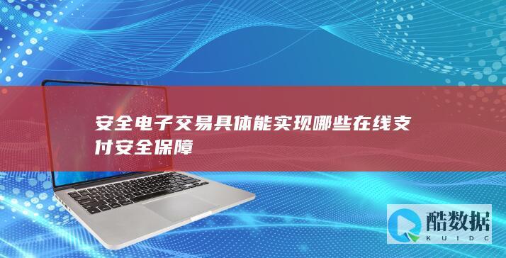 安全电子交易具体能实现哪些在线支付安全保障