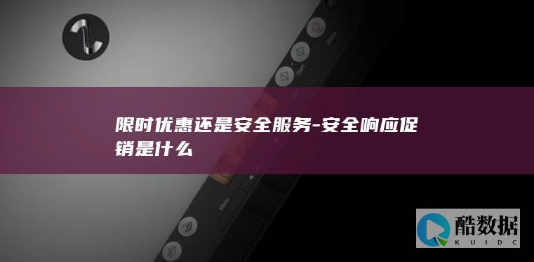 限时优惠还是安全服务-安全响应促销是什么
