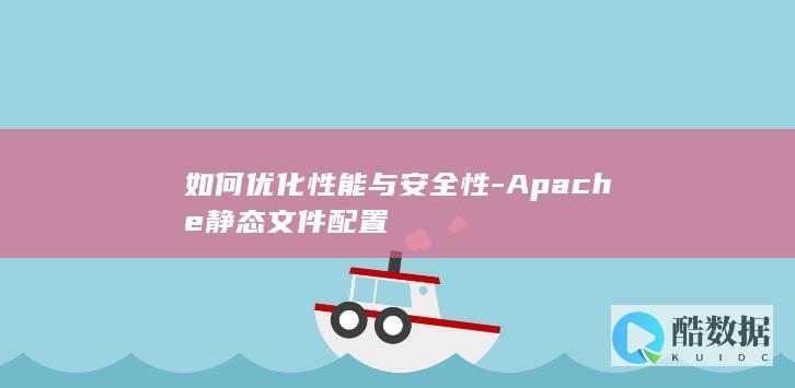 如何优化性能与安全性-Apache静态文件配置