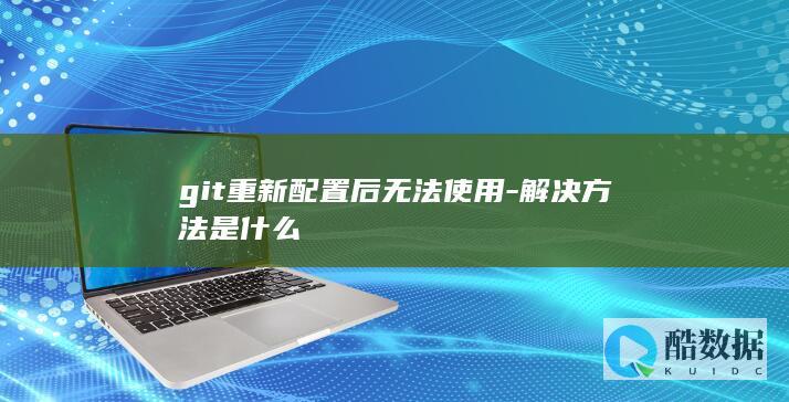 git重新配置后无法使用-解决方法是什么