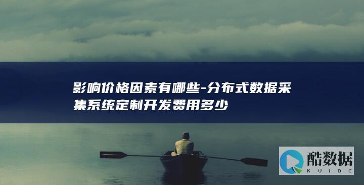 影响价格因素有哪些-分布式数据采集系统定制开发费用多少