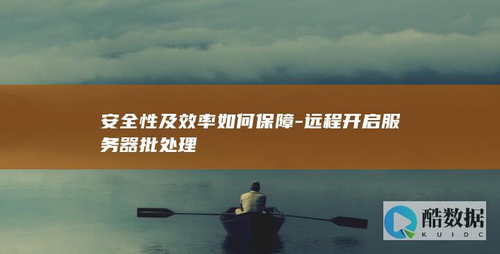 安全性及效率如何保障-远程开启服务器批处理
