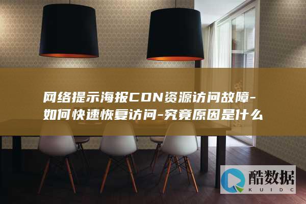 网络提示海报CDN资源访问故障-如何快速恢复访问-究竟原因是什么