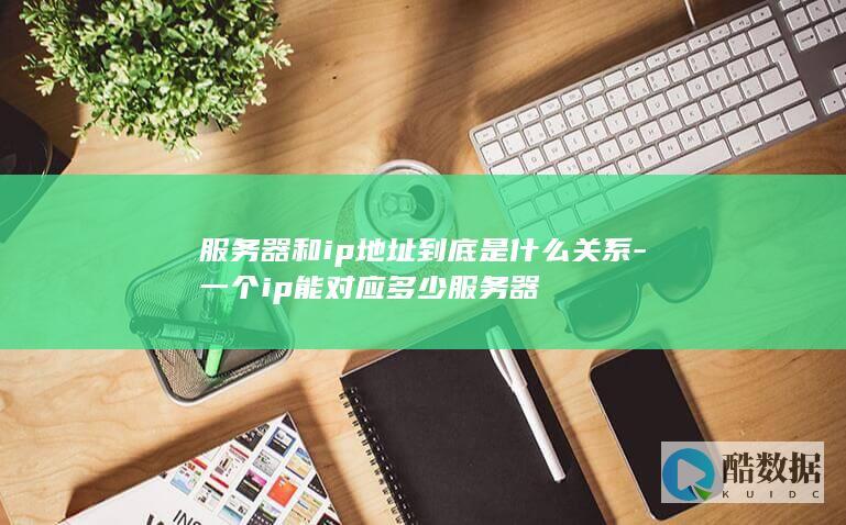 服务器和ip地址到底是什么关系-一个ip能对应多少服务器