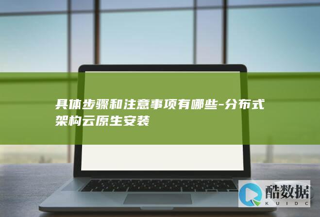 具体步骤和注意事项有哪些-分布式架构云原生安装