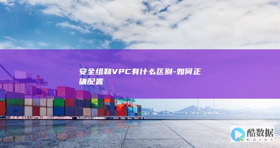 安全组和VPC有什么区别-如何正确配置
