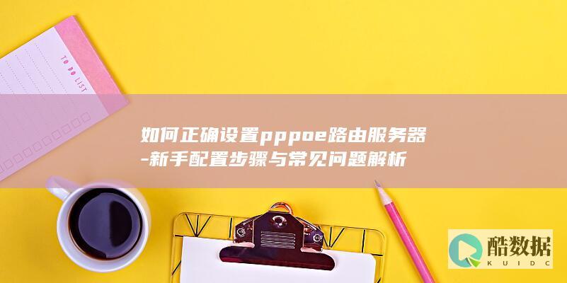 如何正确设置pppoe路由服务器-新手配置步骤与常见问题解析