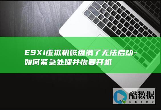 ESXi虚拟机磁盘满了无法启动-如何紧急处理并恢复开机