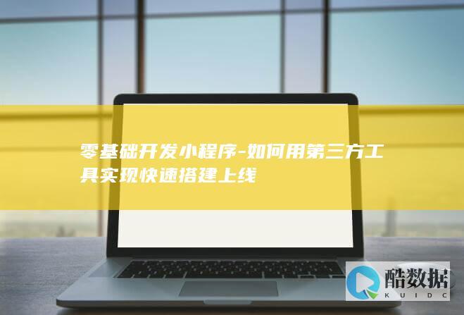 零基础开发小程序-如何用第三方工具实现快速搭建上线