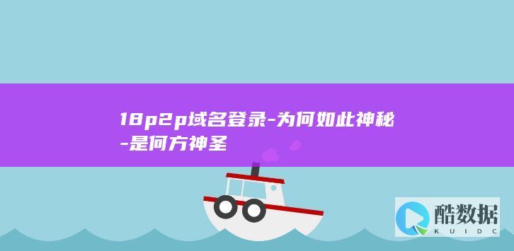 18p2p域名登录-为何如此神秘-是何方神圣