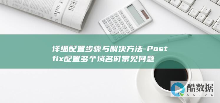 详细配置步骤与解决方法-Postfix配置多个域名时常见问题