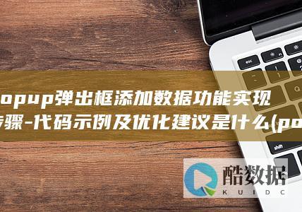 Popup弹出框添加数据功能实现步骤-代码示例及优化建议是什么 (popup弹出框,no_ai_sug:false}],slid:81386876056932,queryid:0x2aa4a055bd63564)