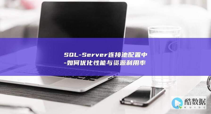 SQL-Server连接池配置中-如何优化性能与资源利用率