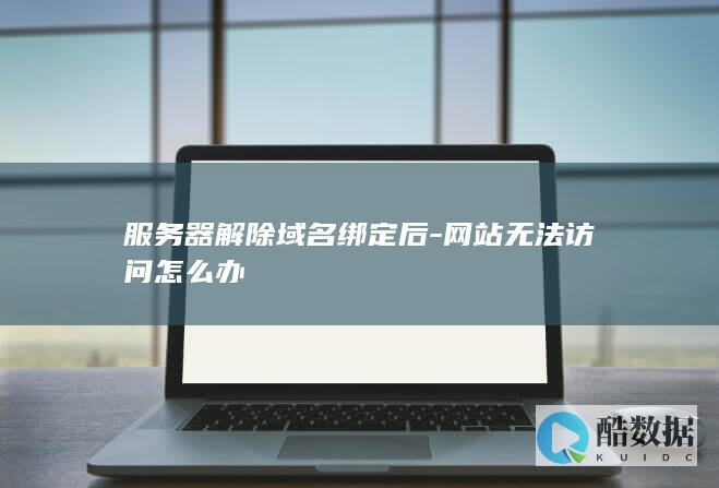 服务器解除域名绑定后-网站无法访问怎么办